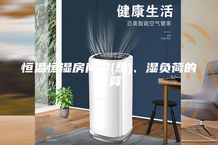 恒溫恒濕房間冷(熱)、濕負荷的計算