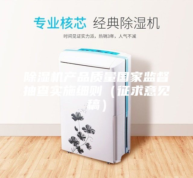 除濕機產品質量國家監(jiān)督抽查實施細則（征求意見稿）