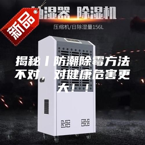 揭秘丨防潮除霉方法不對(duì)，對(duì)健康危害更大！！
