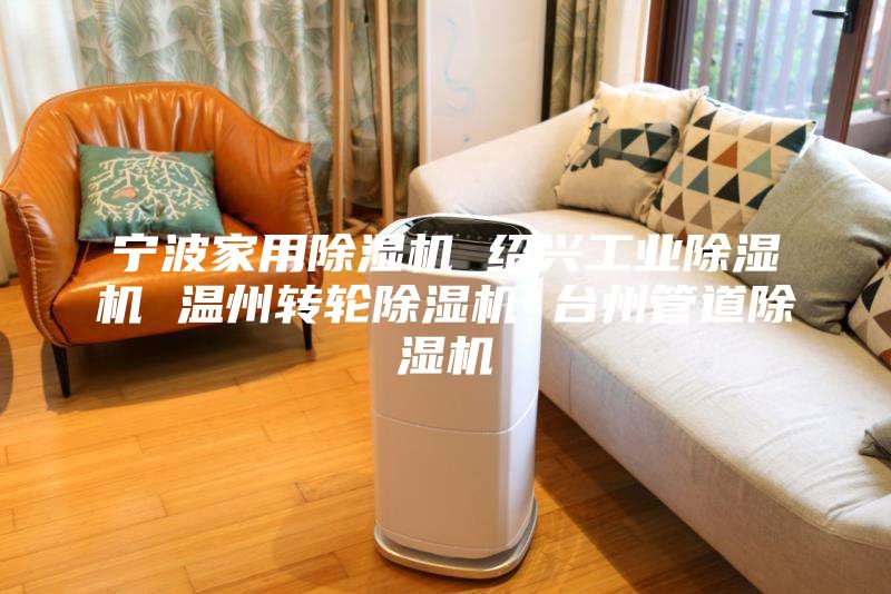 寧波家用除濕機(jī) 紹興工業(yè)除濕機(jī) 溫州轉(zhuǎn)輪除濕機(jī) 臺(tái)州管道除濕機(jī)