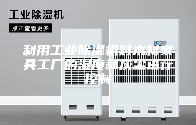 利用工業除濕機對木材家具工廠的濕度和灰塵進行控制