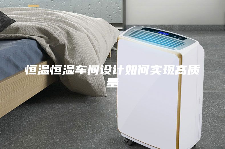 恒溫恒濕車間設(shè)計(jì)如何實(shí)現(xiàn)高質(zhì)量