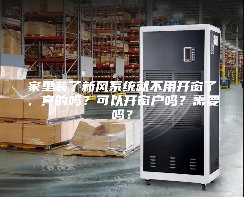 家里裝了新風系統(tǒng)就不用開窗了，真的嗎？可以開窗戶嗎？需要嗎？