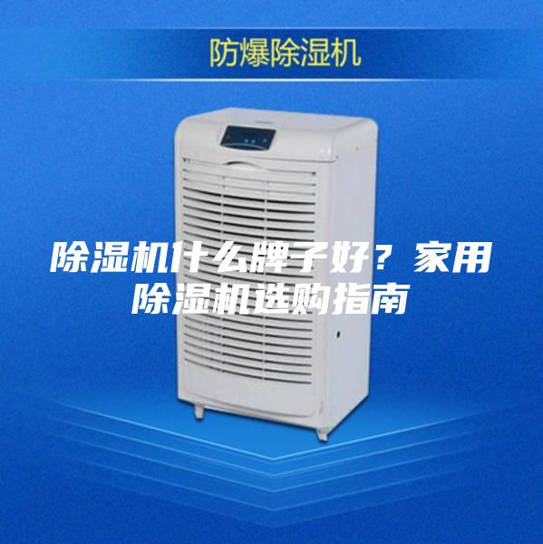 除濕機(jī)什么牌子好？家用除濕機(jī)選購指南
