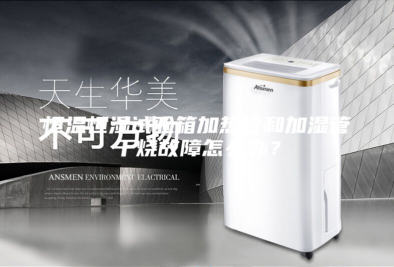 恒溫恒濕試驗箱加熱管和加濕管干燒故障怎么辦？