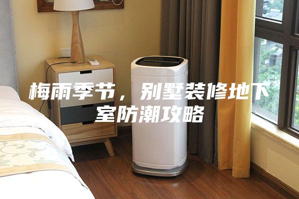 梅雨季節，別墅裝修地下室防潮攻略