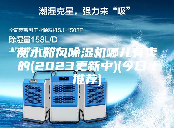 衡水新風(fēng)除濕機(jī)哪兒有賣的(2023更新中)(今日／推薦)