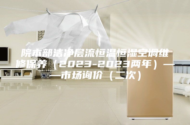 院本部潔凈層流恒溫恒濕空調(diào)維修保養(yǎng)（2023-2023兩年）——市場(chǎng)詢(xún)價(jià)（二次）