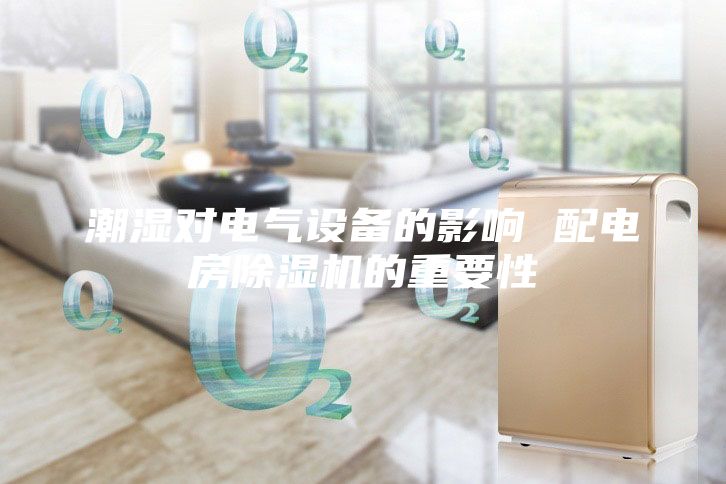 潮濕對(duì)電氣設(shè)備的影響 配電房除濕機(jī)的重要性