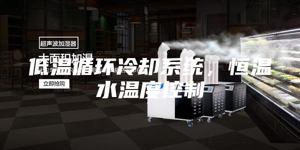 低溫循環冷卻系統，恒溫水溫度控制