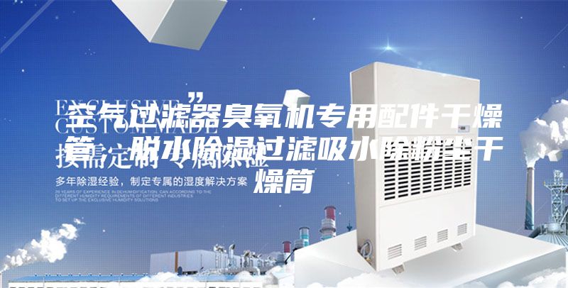 空氣過濾器臭氧機(jī)專用配件干燥管，脫水除濕過濾吸水除粉塵干燥筒