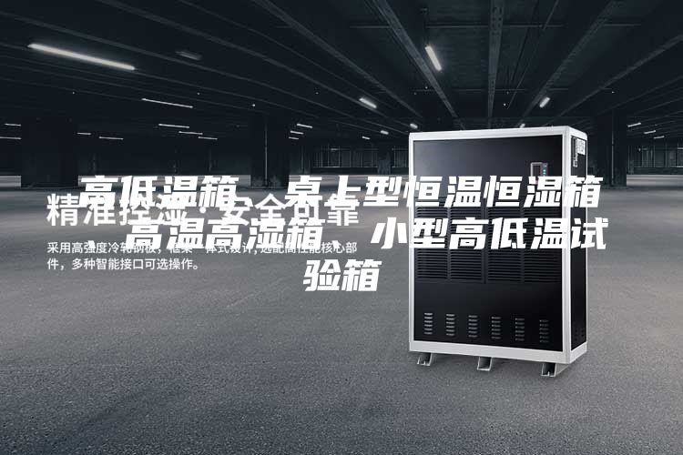 高低溫箱、桌上型恒溫恒濕箱、高溫高濕箱、小型高低溫試驗箱