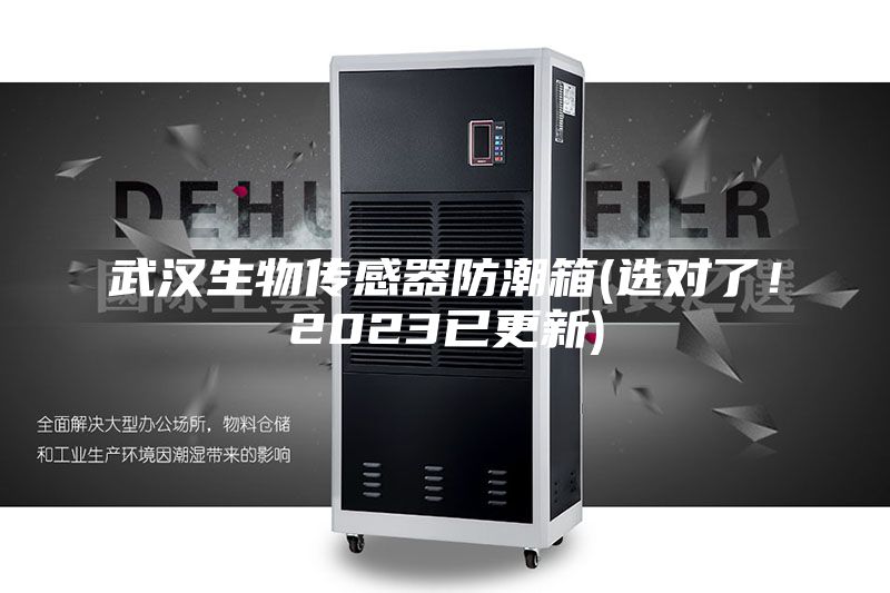 武漢生物傳感器防潮箱(選對(duì)了!2023已更新)