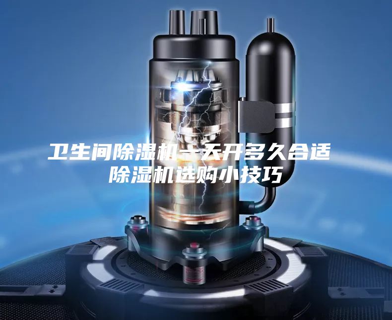 衛(wèi)生間除濕機(jī)一天開多久合適 除濕機(jī)選購小技巧