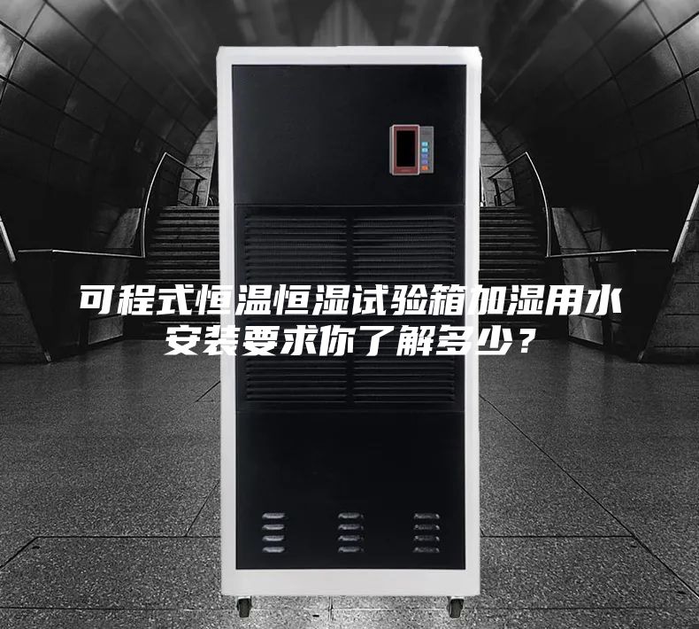 可程式恒溫恒濕試驗箱加濕用水安裝要求你了解多少？