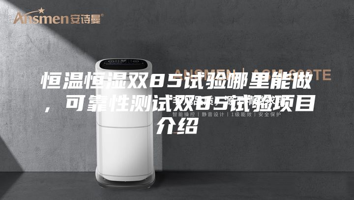 恒溫恒濕雙85試驗哪里能做，可靠性測試雙85試驗項目介紹