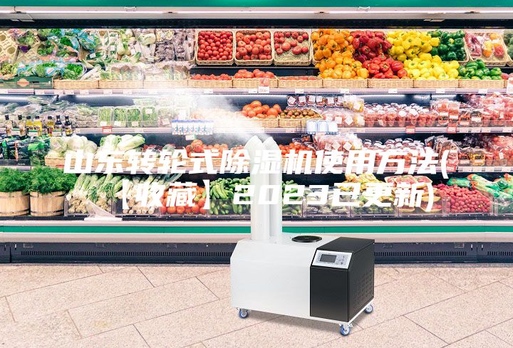 山東轉(zhuǎn)輪式除濕機使用方法(【收藏】2023已更新)