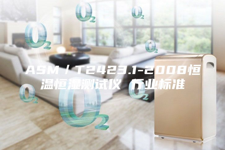ASM／T2423.1-2008恒溫恒濕測(cè)試儀 行業(yè)標(biāo)準(zhǔn)