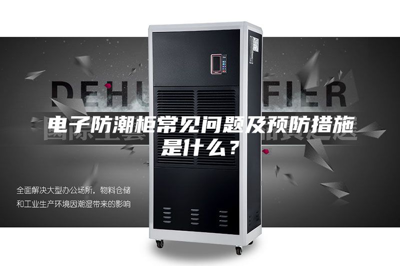 電子防潮柜常見(jiàn)問(wèn)題及預(yù)防措施是什么？