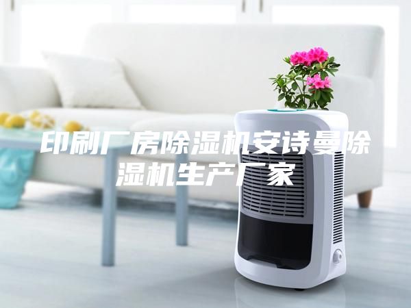 印刷廠房除濕機(jī)安詩(shī)曼除濕機(jī)生產(chǎn)廠家