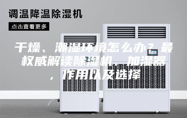 干燥、潮濕環境怎么辦？最權威解讀除濕機、加濕器，作用以及選擇