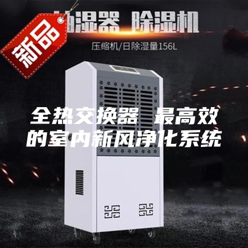 全熱交換器 最高效的室內新風凈化系統(tǒng)