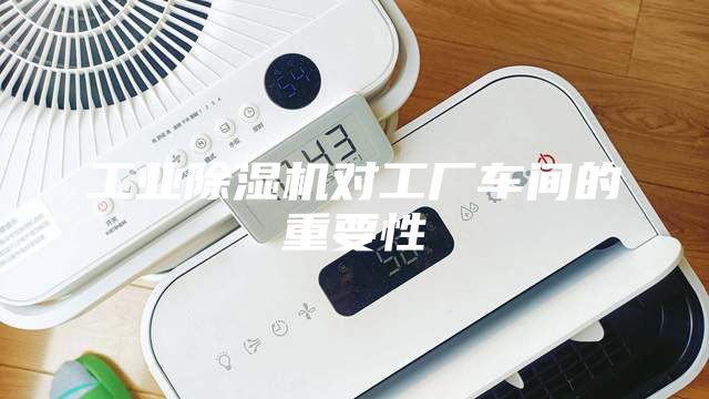 工業(yè)除濕機對工廠車間的重要性