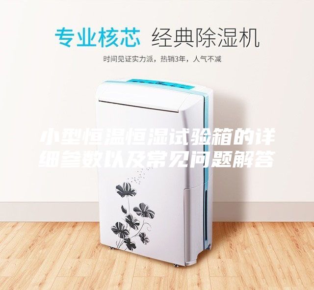 小型恒溫恒濕試驗箱的詳細參數以及常見問題解答