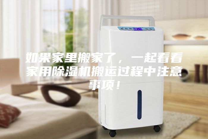 如果家里搬家了，一起看看家用除濕機(jī)搬運(yùn)過程中注意事項(xiàng)！