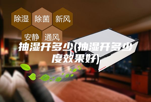 抽濕開多少(抽濕開多少度效果好)