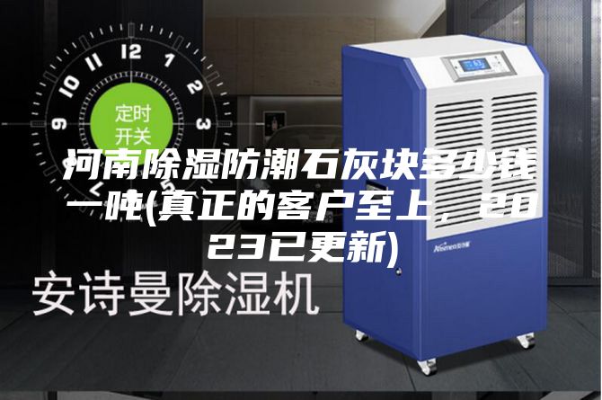 河南除濕防潮石灰塊多少錢一噸(真正的客戶至上，2023已更新)
