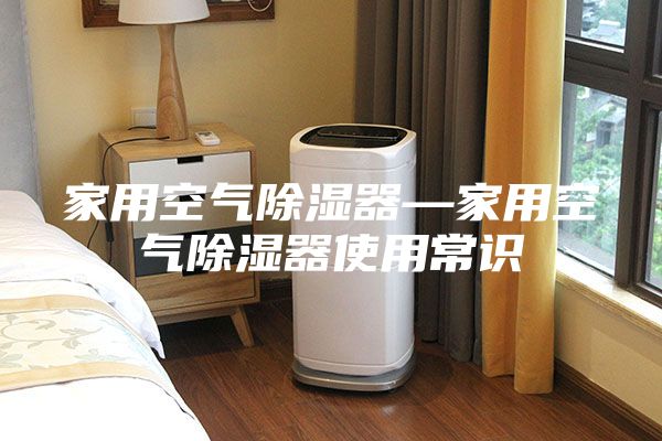 家用空氣除濕器—家用空氣除濕器使用常識(shí)
