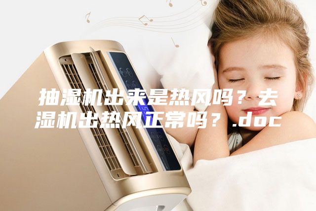 抽濕機出來是熱風嗎？去濕機出熱風正常嗎？.doc