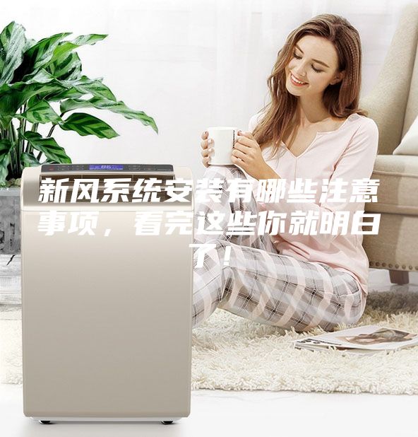 新風系統安裝有哪些注意事項，看完這些你就明白了！