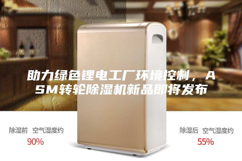助力綠色鋰電工廠環(huán)境控制，ASM轉(zhuǎn)輪除濕機(jī)新品即將發(fā)布