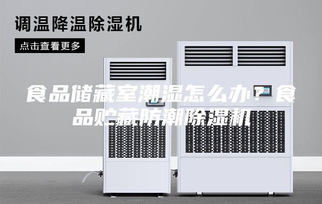 食品儲藏室潮濕怎么辦？食品貯藏防潮除濕機