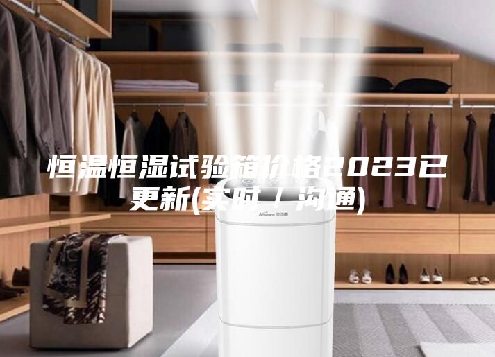 恒溫恒濕試驗(yàn)箱價(jià)格2023已更新(實(shí)時(shí)／溝通)