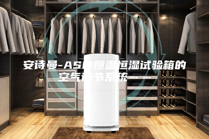 安詩曼-ASM恒溫恒濕試驗箱的空氣調節系統……