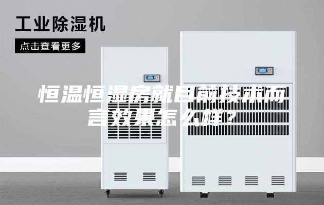 恒溫恒濕房就目前技術而言效果怎么樣?