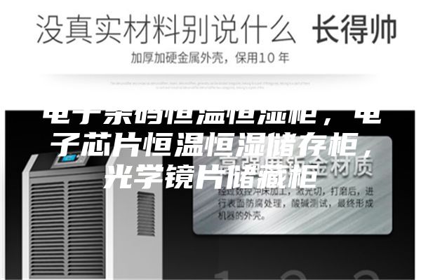 電子條碼恒溫恒濕柜,電子芯片恒溫恒濕儲存柜,光學(xué)鏡片儲藏柜