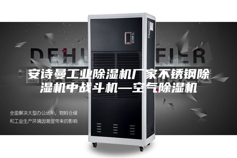 安詩曼工業(yè)除濕機廠家不銹鋼除濕機中戰(zhàn)斗機—空氣除濕機