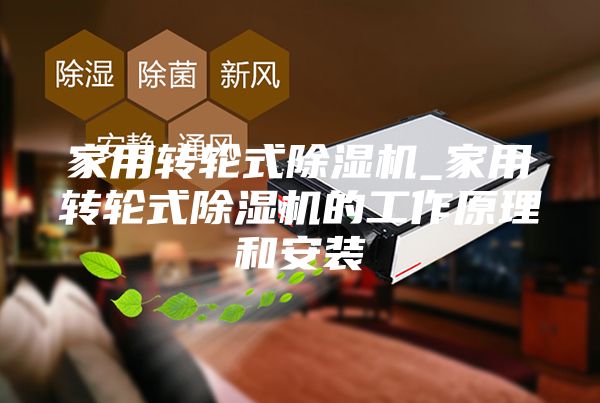 家用轉(zhuǎn)輪式除濕機(jī)_家用轉(zhuǎn)輪式除濕機(jī)的工作原理和安裝
