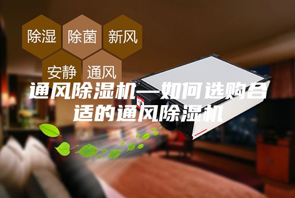 通風(fēng)除濕機(jī)—如何選購合適的通風(fēng)除濕機(jī)