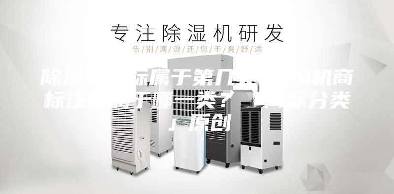 除濕機(jī)商標(biāo)屬于第幾類-除濕機(jī)商標(biāo)注冊屬于哪一類?「商標(biāo)分類」原創(chuàng)