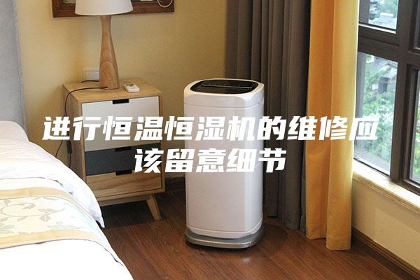 進行恒溫恒濕機的維修應該留意細節(jié)