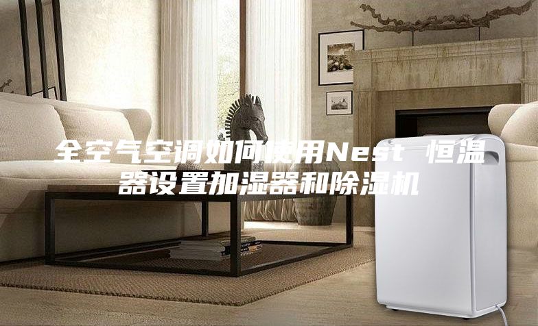 全空氣空調(diào)如何使用Nest 恒溫器設(shè)置加濕器和除濕機
