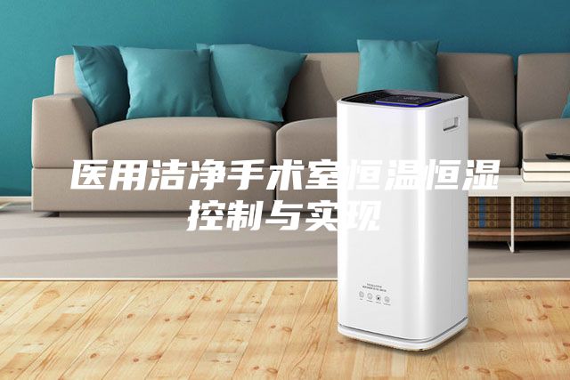 醫(yī)用潔凈手術(shù)室恒溫恒濕控制與實(shí)現(xiàn)