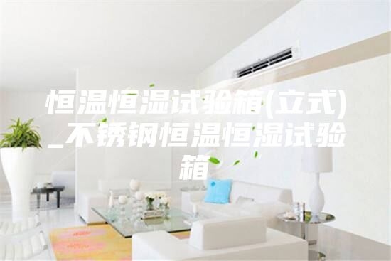 恒溫恒濕試驗(yàn)箱(立式)_不銹鋼恒溫恒濕試驗(yàn)箱